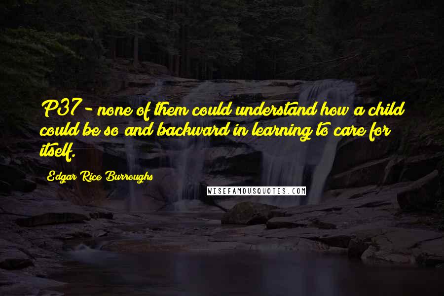 Edgar Rice Burroughs Quotes: P37- none of them could understand how a child could be so and backward in learning to care for itself.