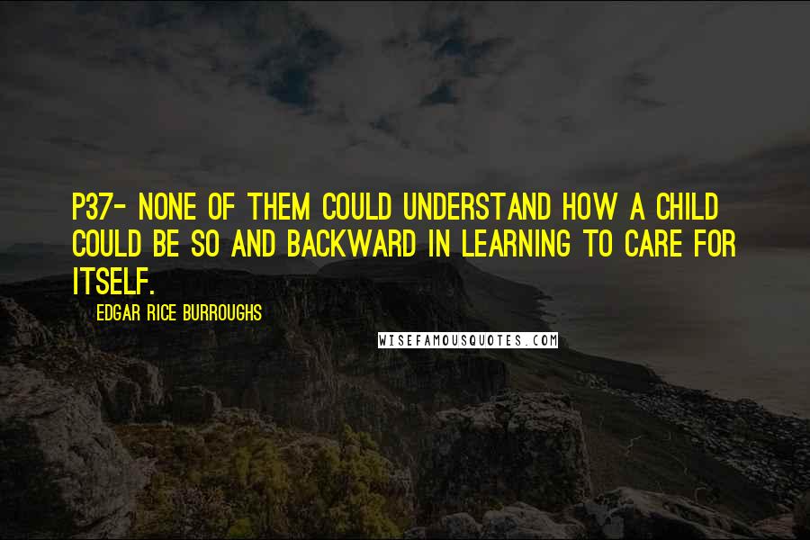 Edgar Rice Burroughs Quotes: P37- none of them could understand how a child could be so and backward in learning to care for itself.