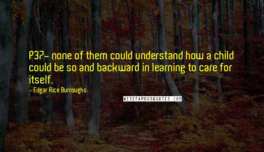 Edgar Rice Burroughs Quotes: P37- none of them could understand how a child could be so and backward in learning to care for itself.