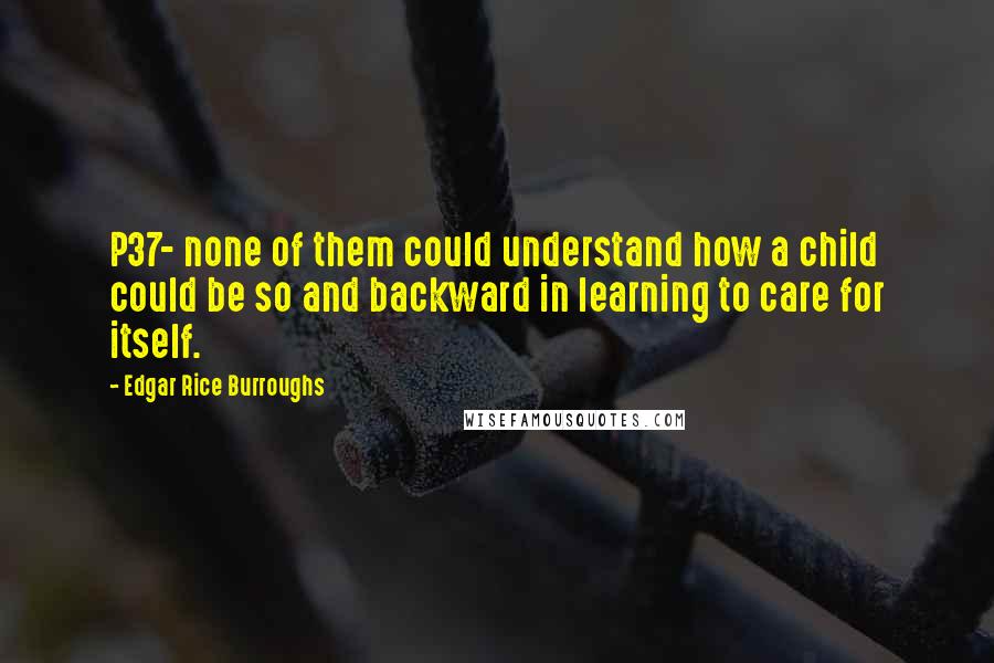 Edgar Rice Burroughs Quotes: P37- none of them could understand how a child could be so and backward in learning to care for itself.