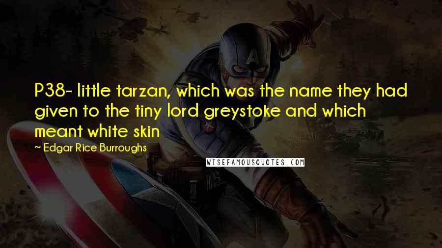 Edgar Rice Burroughs Quotes: P38- little tarzan, which was the name they had given to the tiny lord greystoke and which meant white skin