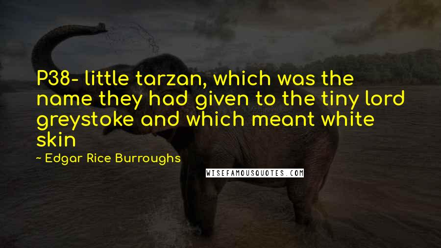 Edgar Rice Burroughs Quotes: P38- little tarzan, which was the name they had given to the tiny lord greystoke and which meant white skin