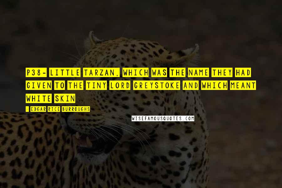 Edgar Rice Burroughs Quotes: P38- little tarzan, which was the name they had given to the tiny lord greystoke and which meant white skin