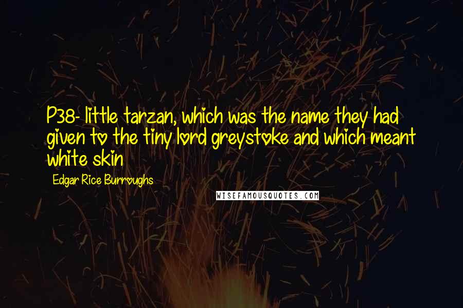 Edgar Rice Burroughs Quotes: P38- little tarzan, which was the name they had given to the tiny lord greystoke and which meant white skin