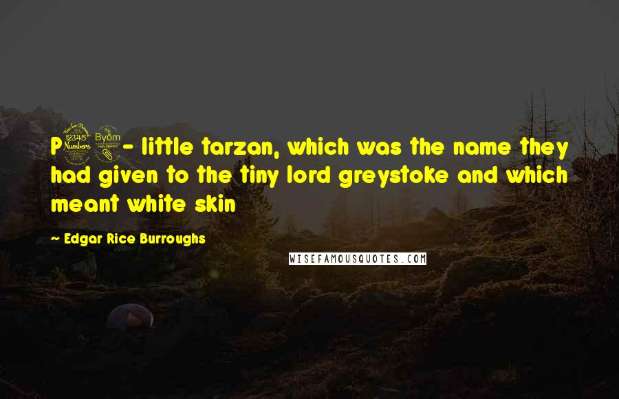 Edgar Rice Burroughs Quotes: P38- little tarzan, which was the name they had given to the tiny lord greystoke and which meant white skin