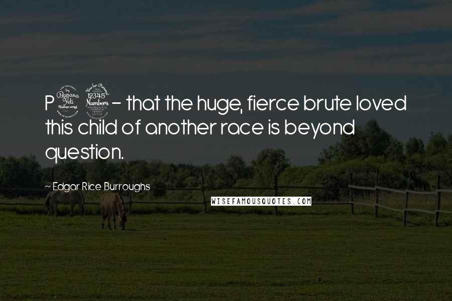 Edgar Rice Burroughs Quotes: P43- that the huge, fierce brute loved this child of another race is beyond question.