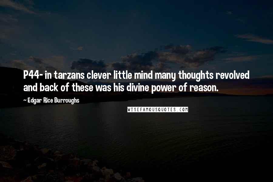 Edgar Rice Burroughs Quotes: P44- in tarzans clever little mind many thoughts revolved and back of these was his divine power of reason.