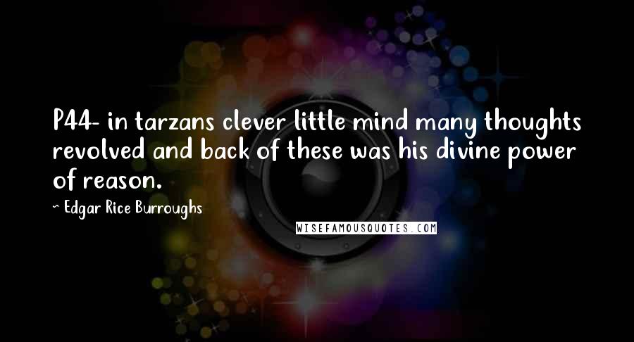 Edgar Rice Burroughs Quotes: P44- in tarzans clever little mind many thoughts revolved and back of these was his divine power of reason.