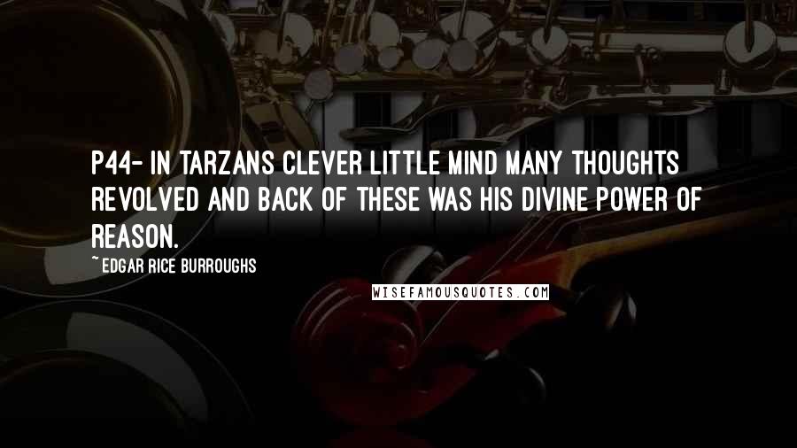 Edgar Rice Burroughs Quotes: P44- in tarzans clever little mind many thoughts revolved and back of these was his divine power of reason.