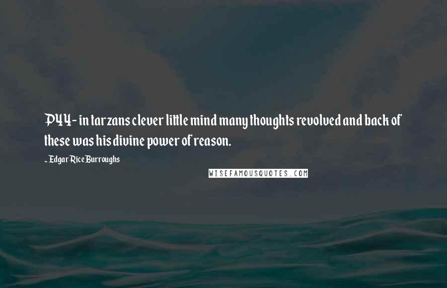 Edgar Rice Burroughs Quotes: P44- in tarzans clever little mind many thoughts revolved and back of these was his divine power of reason.