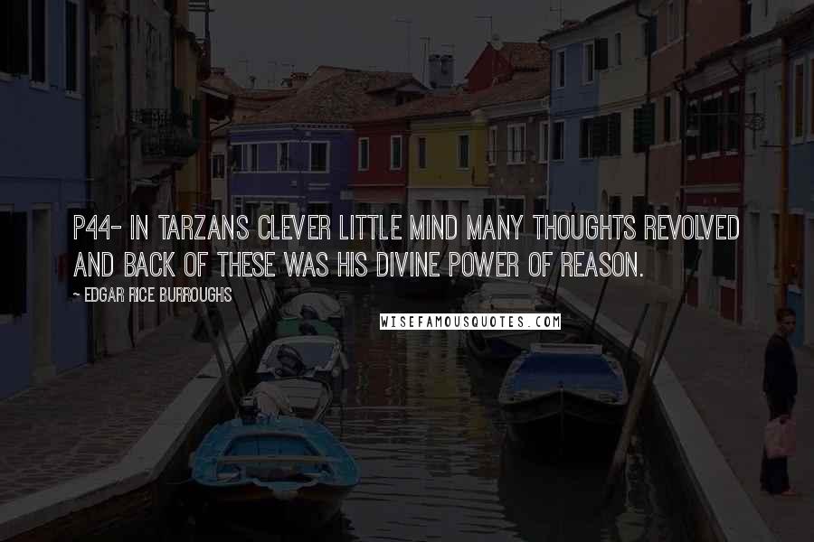 Edgar Rice Burroughs Quotes: P44- in tarzans clever little mind many thoughts revolved and back of these was his divine power of reason.