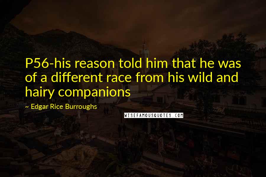 Edgar Rice Burroughs Quotes: P56-his reason told him that he was of a different race from his wild and hairy companions