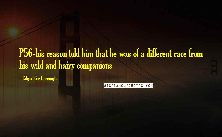 Edgar Rice Burroughs Quotes: P56-his reason told him that he was of a different race from his wild and hairy companions