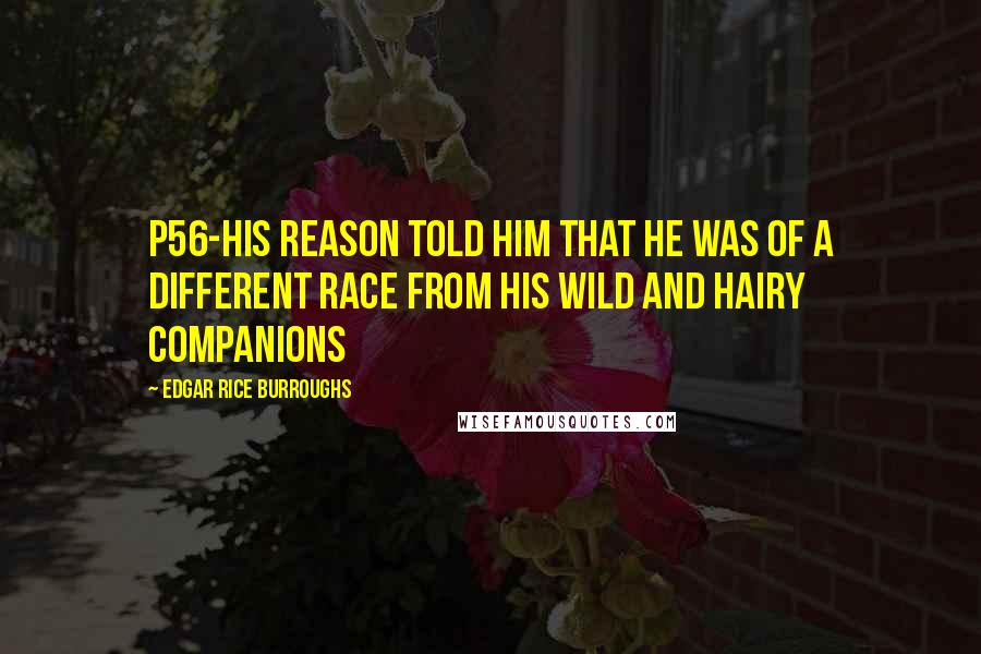 Edgar Rice Burroughs Quotes: P56-his reason told him that he was of a different race from his wild and hairy companions