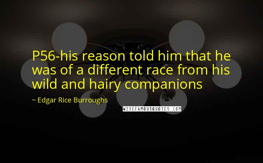 Edgar Rice Burroughs Quotes: P56-his reason told him that he was of a different race from his wild and hairy companions