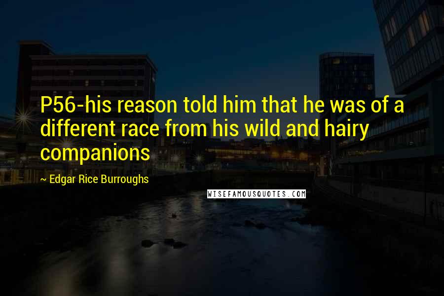 Edgar Rice Burroughs Quotes: P56-his reason told him that he was of a different race from his wild and hairy companions