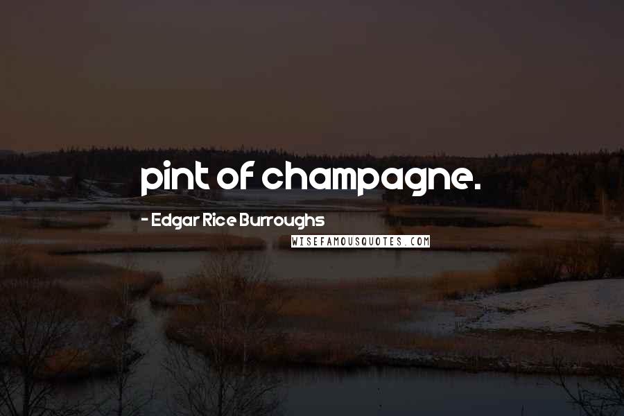 Edgar Rice Burroughs Quotes: pint of champagne.