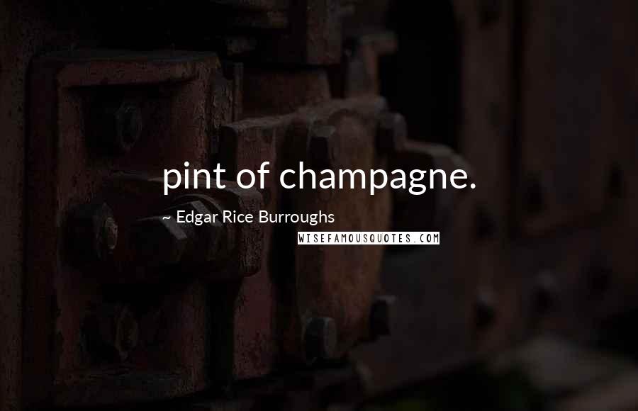 Edgar Rice Burroughs Quotes: pint of champagne.