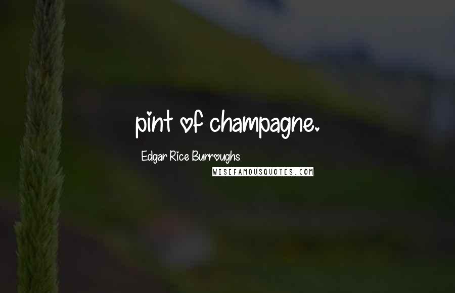 Edgar Rice Burroughs Quotes: pint of champagne.