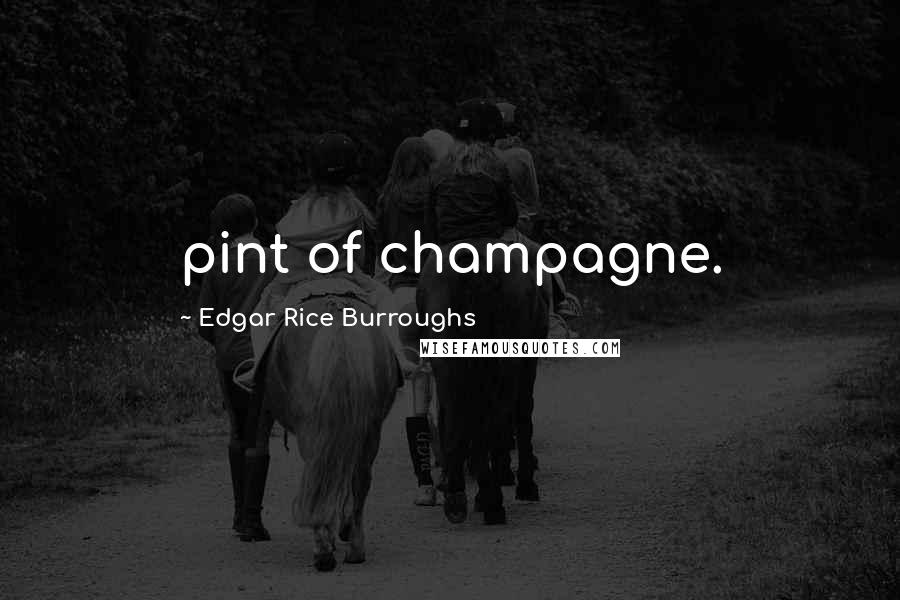 Edgar Rice Burroughs Quotes: pint of champagne.