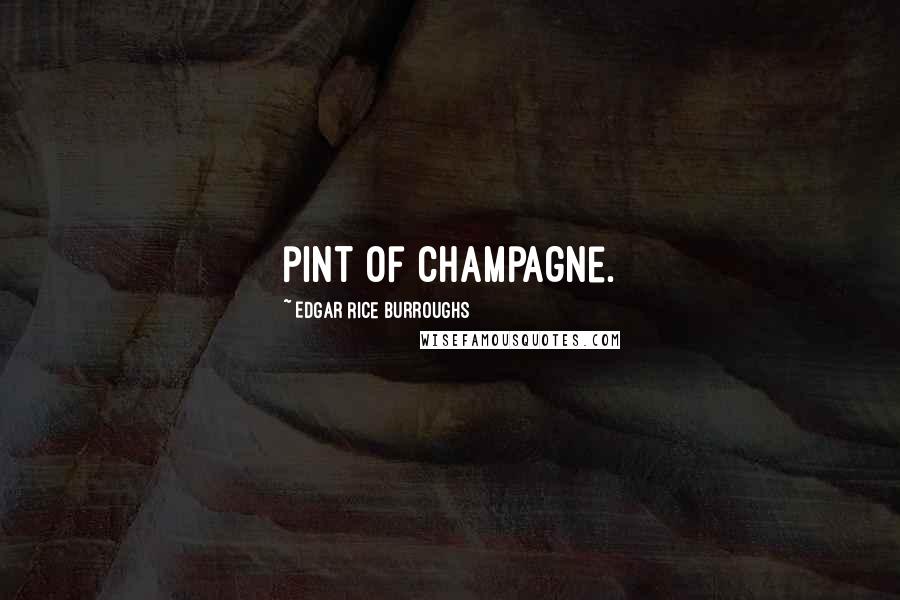 Edgar Rice Burroughs Quotes: pint of champagne.