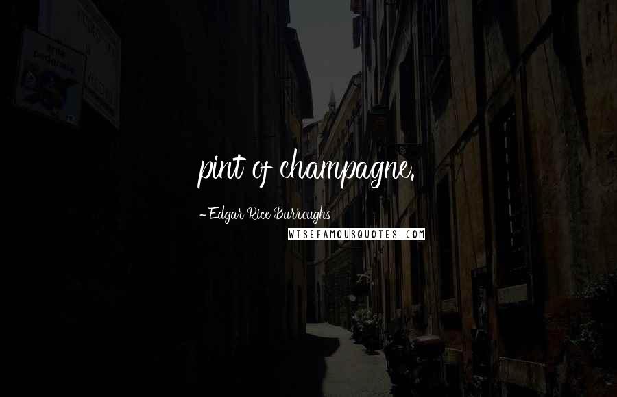 Edgar Rice Burroughs Quotes: pint of champagne.