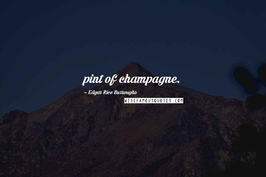 Edgar Rice Burroughs Quotes: pint of champagne.