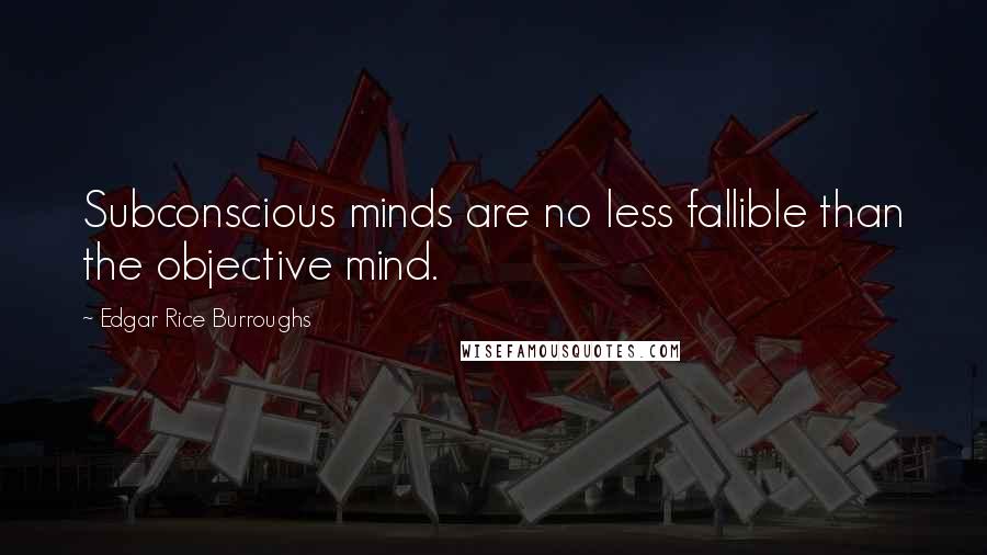 Edgar Rice Burroughs Quotes: Subconscious minds are no less fallible than the objective mind.