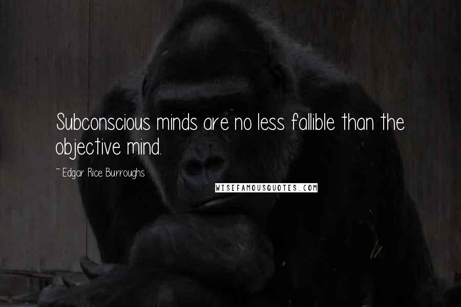 Edgar Rice Burroughs Quotes: Subconscious minds are no less fallible than the objective mind.