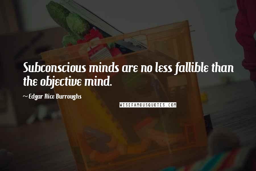 Edgar Rice Burroughs Quotes: Subconscious minds are no less fallible than the objective mind.