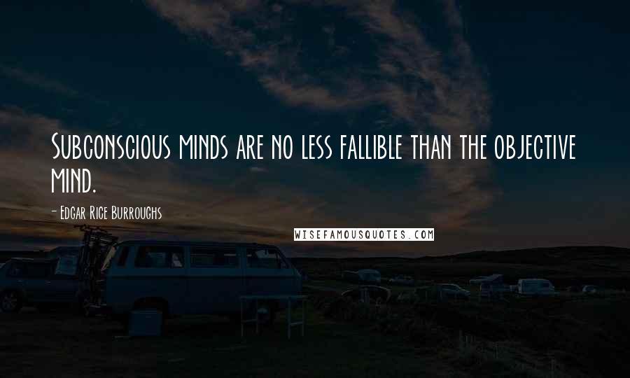 Edgar Rice Burroughs Quotes: Subconscious minds are no less fallible than the objective mind.