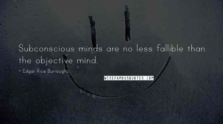 Edgar Rice Burroughs Quotes: Subconscious minds are no less fallible than the objective mind.