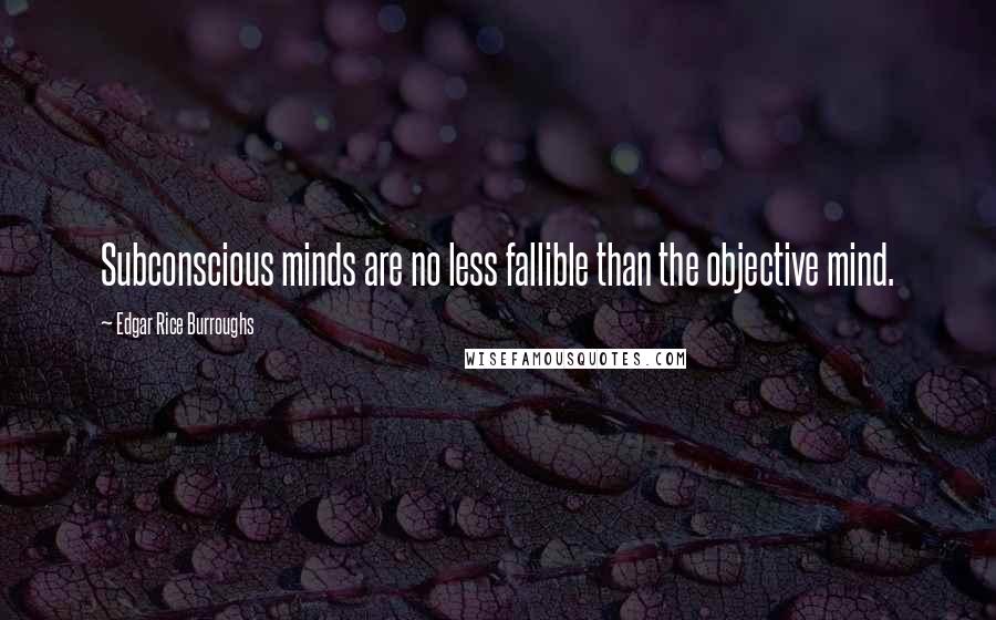 Edgar Rice Burroughs Quotes: Subconscious minds are no less fallible than the objective mind.