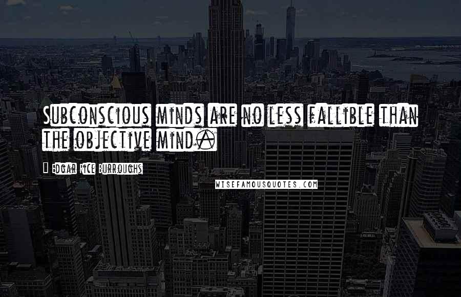 Edgar Rice Burroughs Quotes: Subconscious minds are no less fallible than the objective mind.