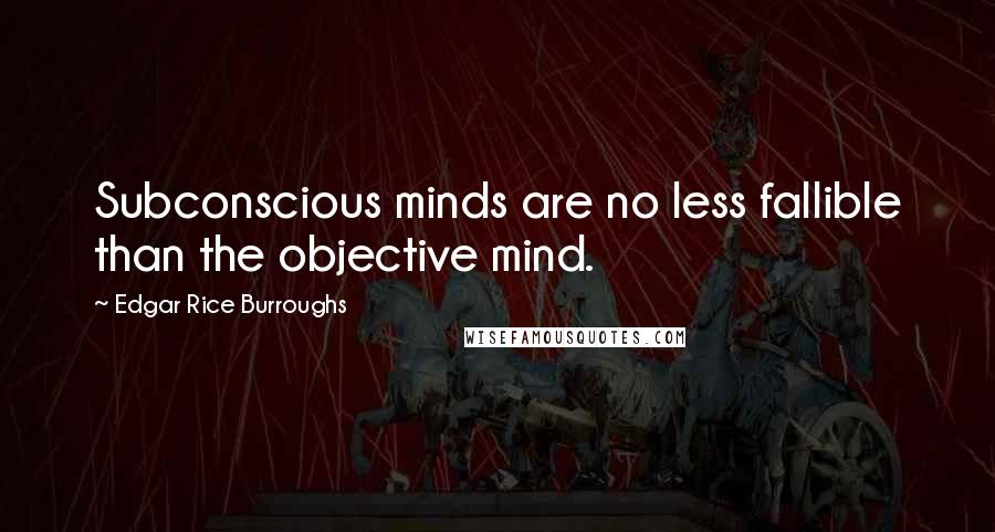 Edgar Rice Burroughs Quotes: Subconscious minds are no less fallible than the objective mind.