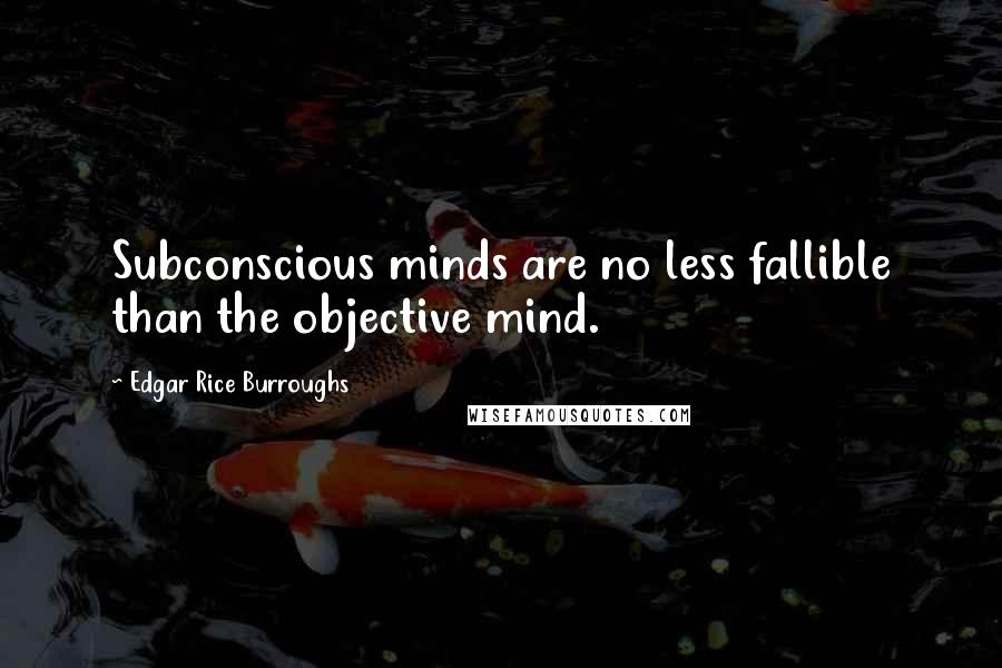 Edgar Rice Burroughs Quotes: Subconscious minds are no less fallible than the objective mind.