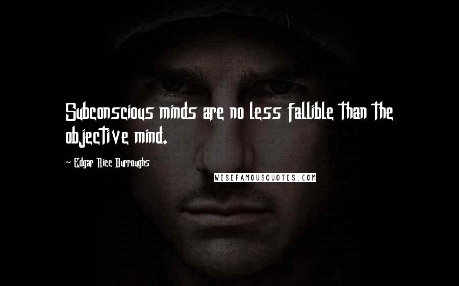 Edgar Rice Burroughs Quotes: Subconscious minds are no less fallible than the objective mind.
