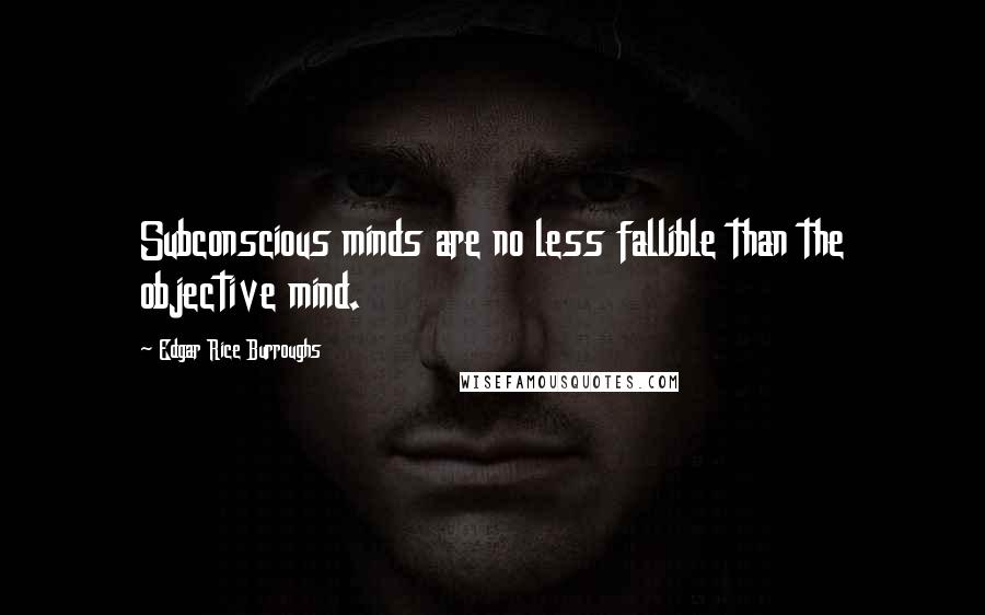 Edgar Rice Burroughs Quotes: Subconscious minds are no less fallible than the objective mind.