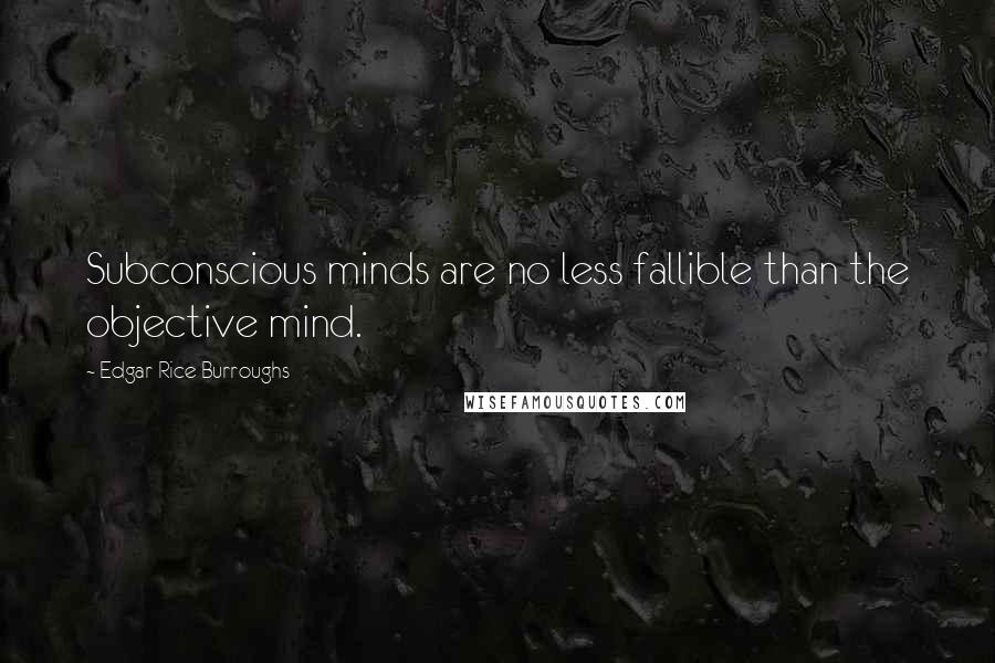 Edgar Rice Burroughs Quotes: Subconscious minds are no less fallible than the objective mind.
