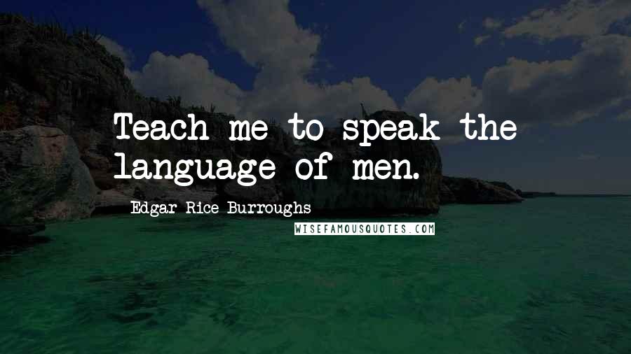 Edgar Rice Burroughs Quotes: Teach me to speak the language of men.