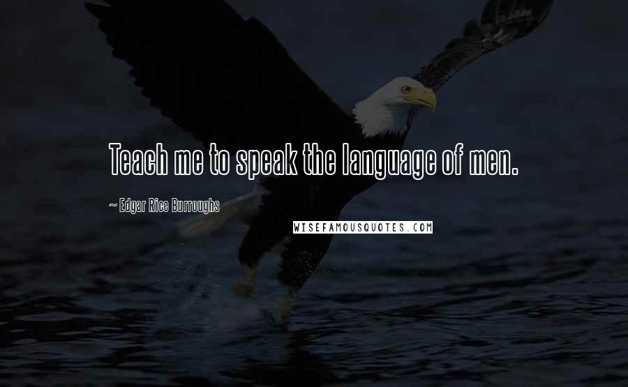 Edgar Rice Burroughs Quotes: Teach me to speak the language of men.