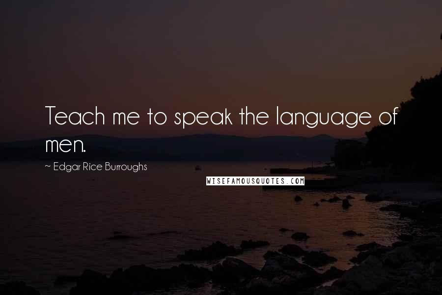 Edgar Rice Burroughs Quotes: Teach me to speak the language of men.