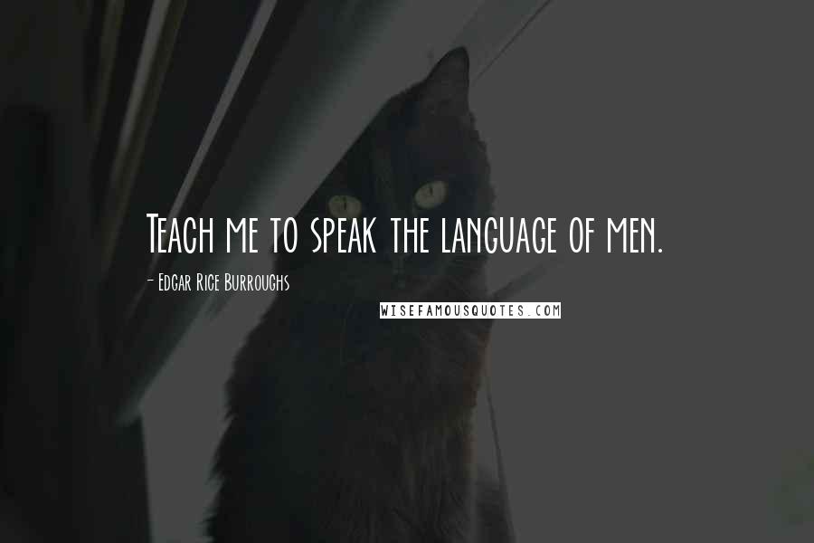 Edgar Rice Burroughs Quotes: Teach me to speak the language of men.