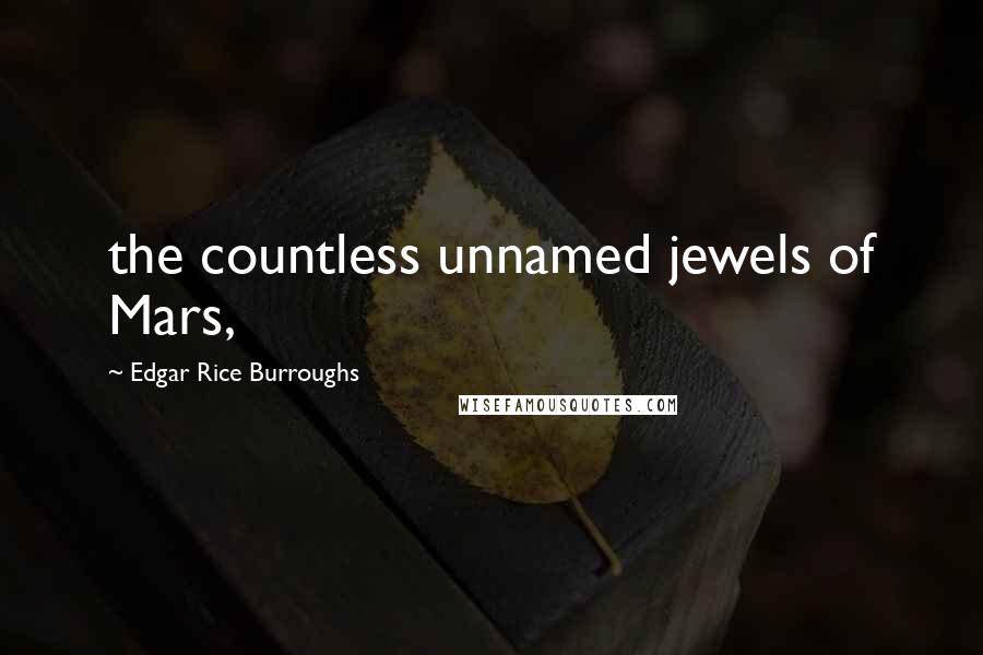 Edgar Rice Burroughs Quotes: the countless unnamed jewels of Mars,