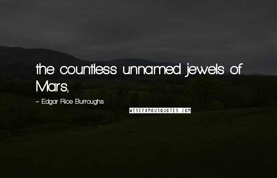 Edgar Rice Burroughs Quotes: the countless unnamed jewels of Mars,
