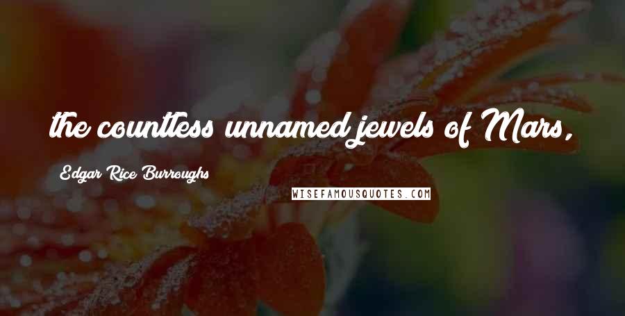 Edgar Rice Burroughs Quotes: the countless unnamed jewels of Mars,