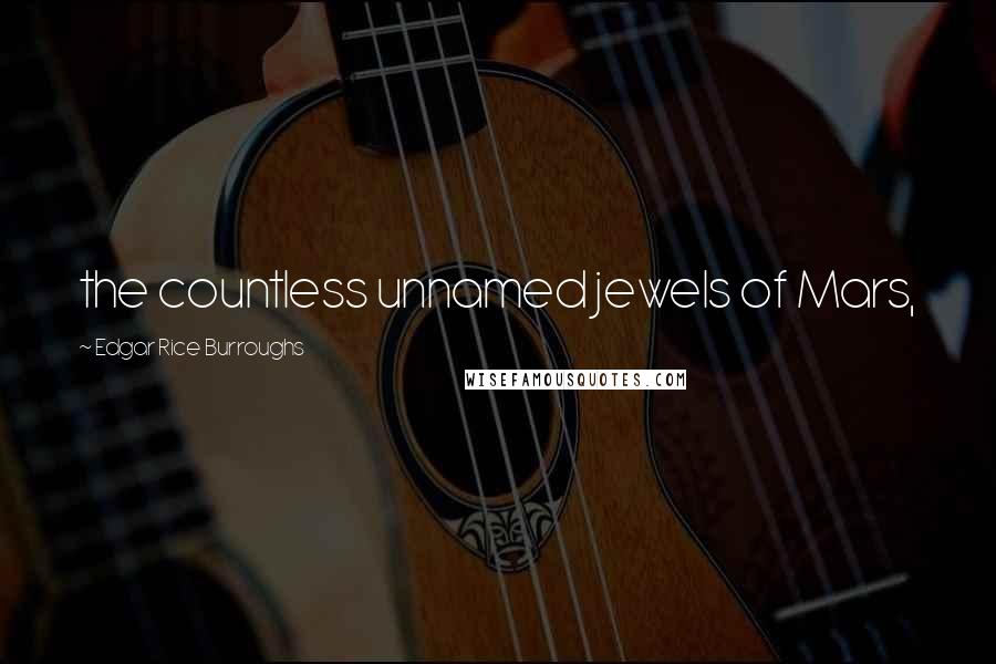 Edgar Rice Burroughs Quotes: the countless unnamed jewels of Mars,