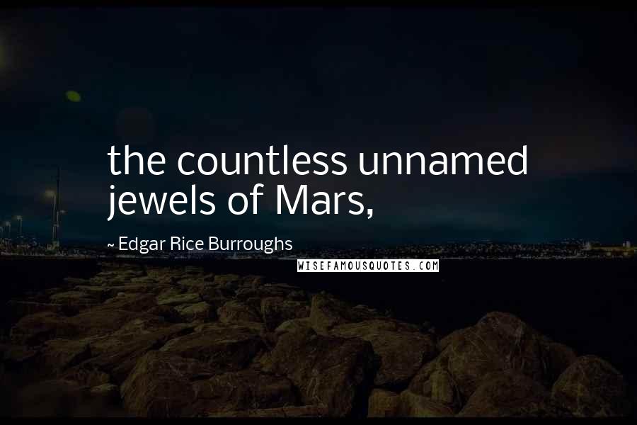 Edgar Rice Burroughs Quotes: the countless unnamed jewels of Mars,