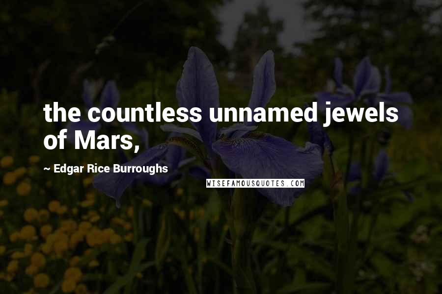 Edgar Rice Burroughs Quotes: the countless unnamed jewels of Mars,