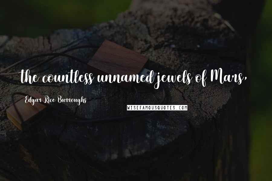 Edgar Rice Burroughs Quotes: the countless unnamed jewels of Mars,